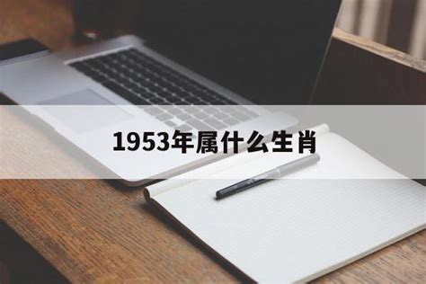 1953 年生肖|五三年属什么生肖？详解五三年出生人的性格特点和财运